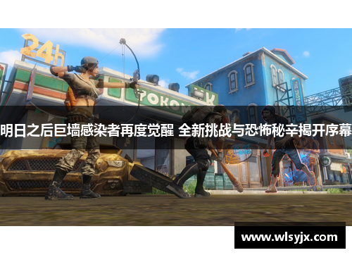 明日之后巨墙感染者再度觉醒 全新挑战与恐怖秘辛揭开序幕